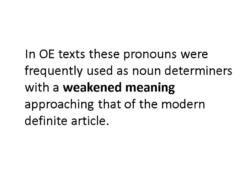 In OE texts these pronouns were frequently used as noun determiners with a weakened